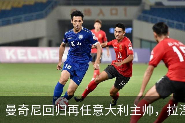 曼奇尼回归再任意大利主帅，拉涅利出任技术总监